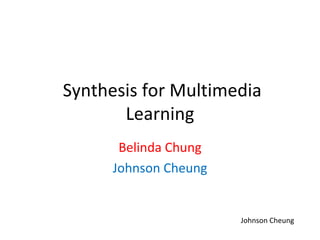 Synthesis for Multimedia
       Learning
       Belinda Chung
      Johnson Cheung


                       Johnson Cheung
 