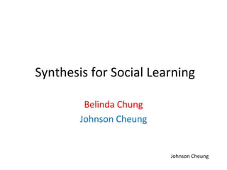 Synthesis for Social Learning

         Belinda Chung
        Johnson Cheung


                         Johnson Cheung
 
