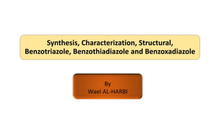 Synthesis, Characterization, Structural,
Benzotriazole, Benzothiadiazole and Benzoxadiazole
By
Wael AL-HARBI
 