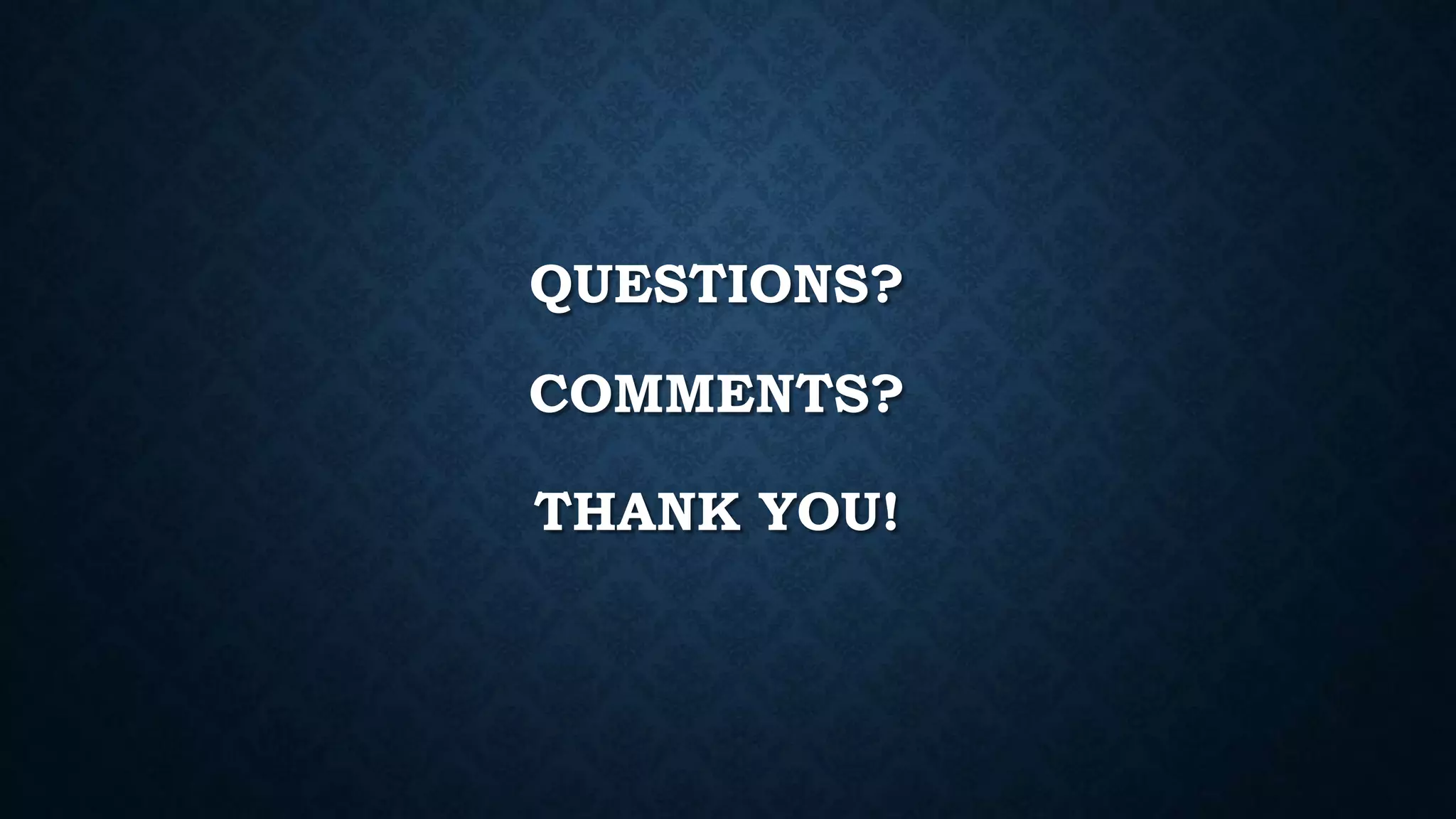 QUESTIONS?
COMMENTS?
THANK YOU!
 