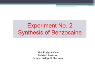Experiment No.-2
Synthesis of Benzocaine
Mrs. Pradnya Mane
Assistant Professor
Sarojini College of Pharmacy
 
