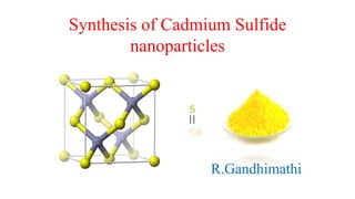 Synthesis of Cadmium Sulfide
nanoparticles
R.Gandhimathi
 