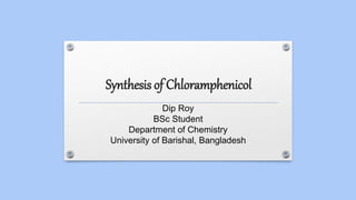 Synthesis of Chloramphenicol
Dip Roy
BSc Student
Department of Chemistry
University of Barishal, Bangladesh
 