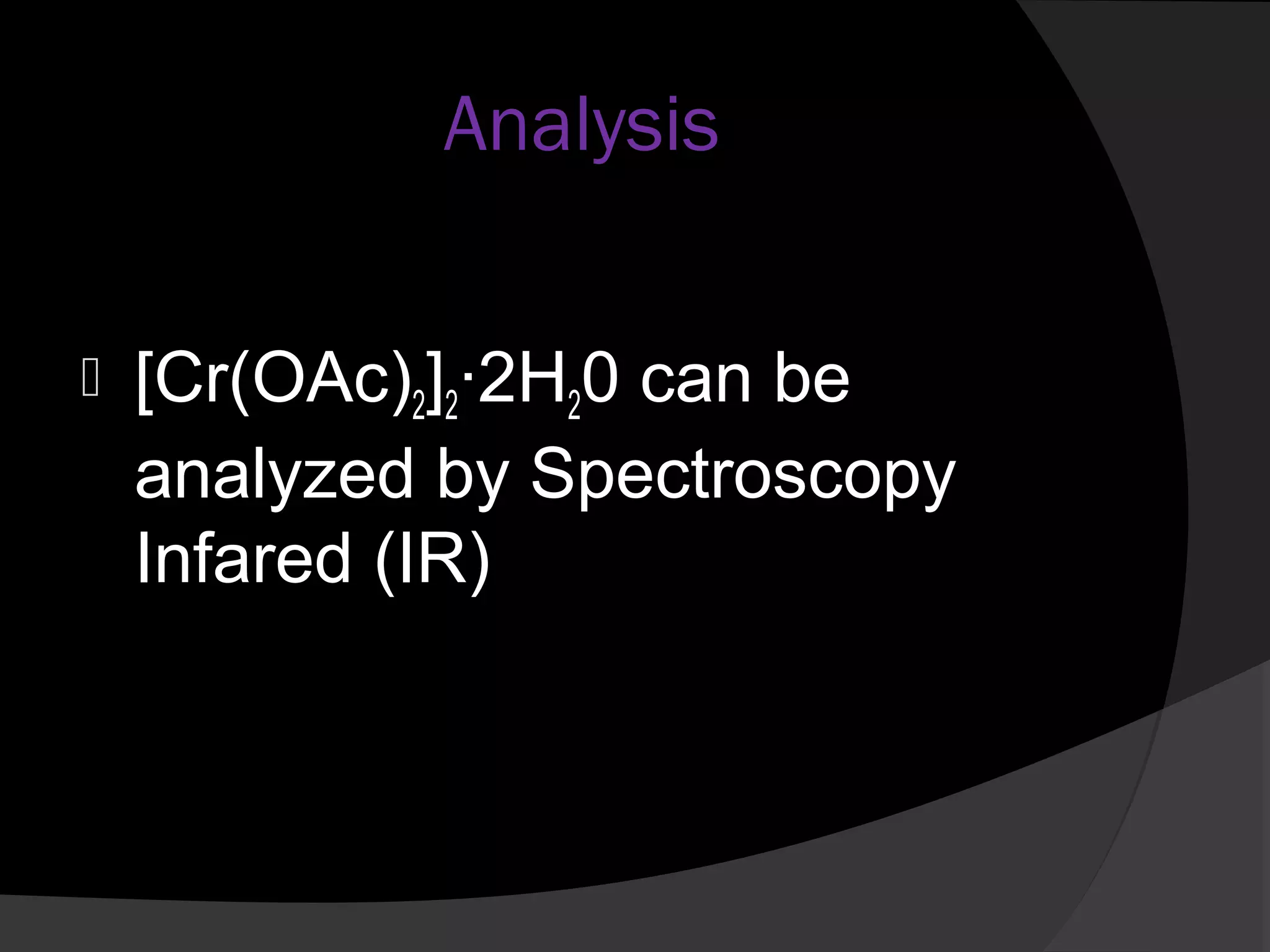 Analysis 
 [Cr(OAc)2]2·2H20 can be 
analyzed by Spectroscopy 
Infared (IR) 
 