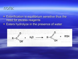 note: Esterification is equilibrium sensitive thus the need for excess reagents Esters hydrolyze in the presence of water 