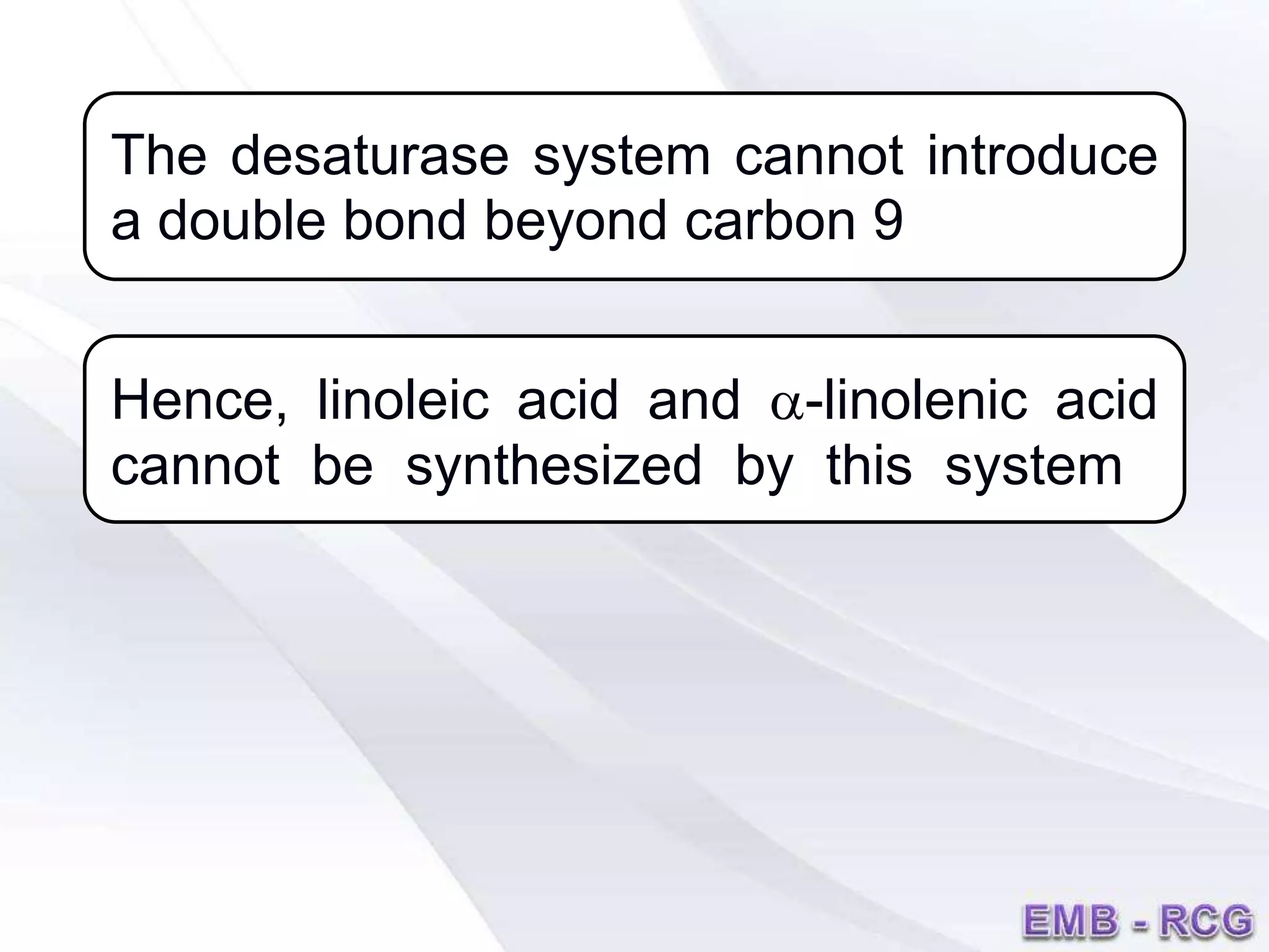 The desaturase system cannot introduce
a double bond beyond carbon 9
Hence, linoleic acid and a-linolenic acid
cannot be synthesized by this system
 
