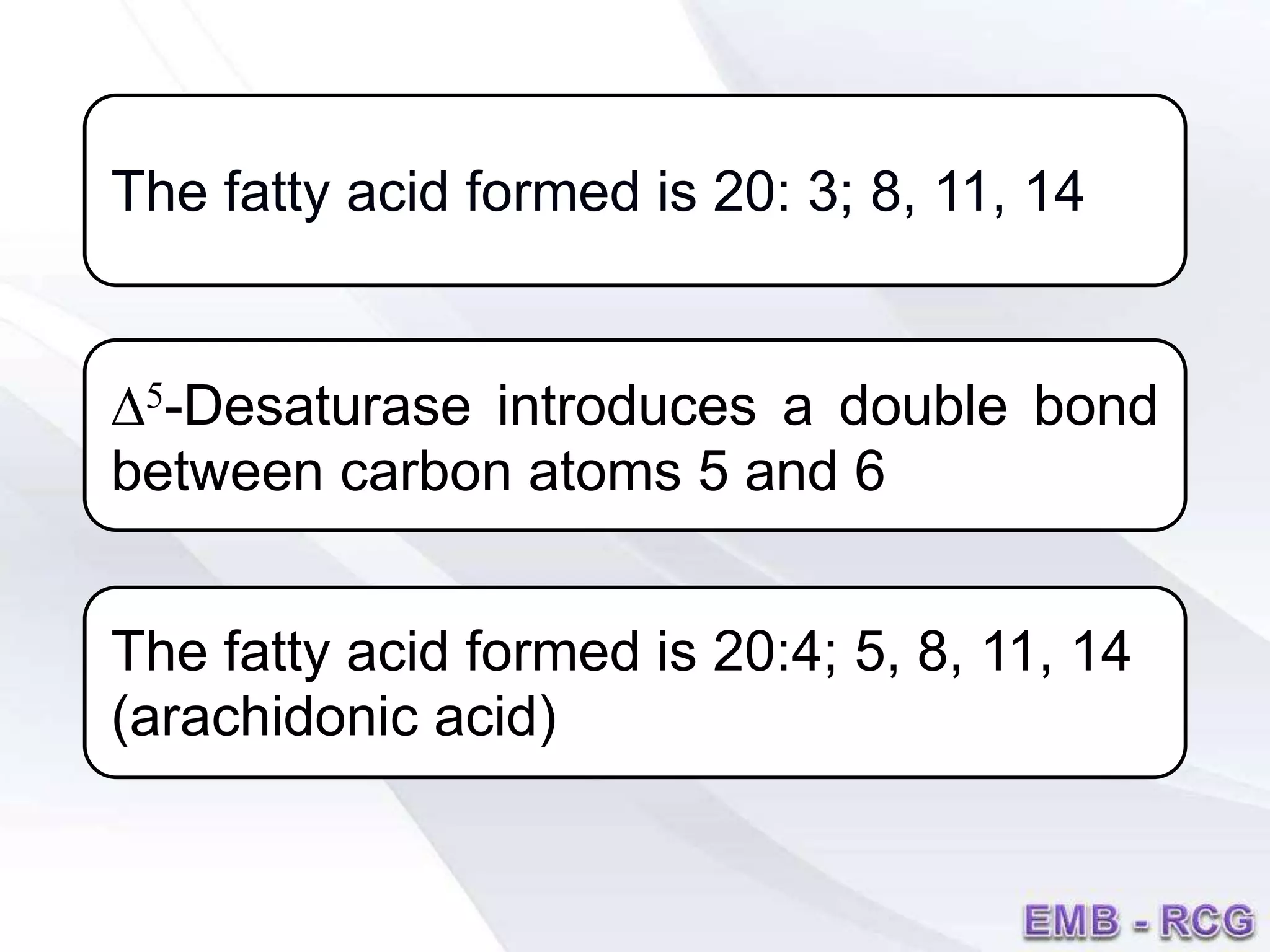 The fatty acid formed is 20: 3; 8, 11, 14
D5-Desaturase introduces a double bond
between carbon atoms 5 and 6
The fatty acid formed is 20:4; 5, 8, 11, 14
(arachidonic acid)
 