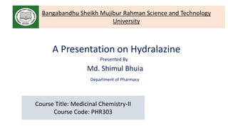 Bangabandhu Sheikh Mujibur Rahman Science and Technology
University
A Presentation on Hydralazine
Presented By
Md. Shimul Bhuia
Department of Pharmacy
Course Title: Medicinal Chemistry-II
Course Code: PHR303
 