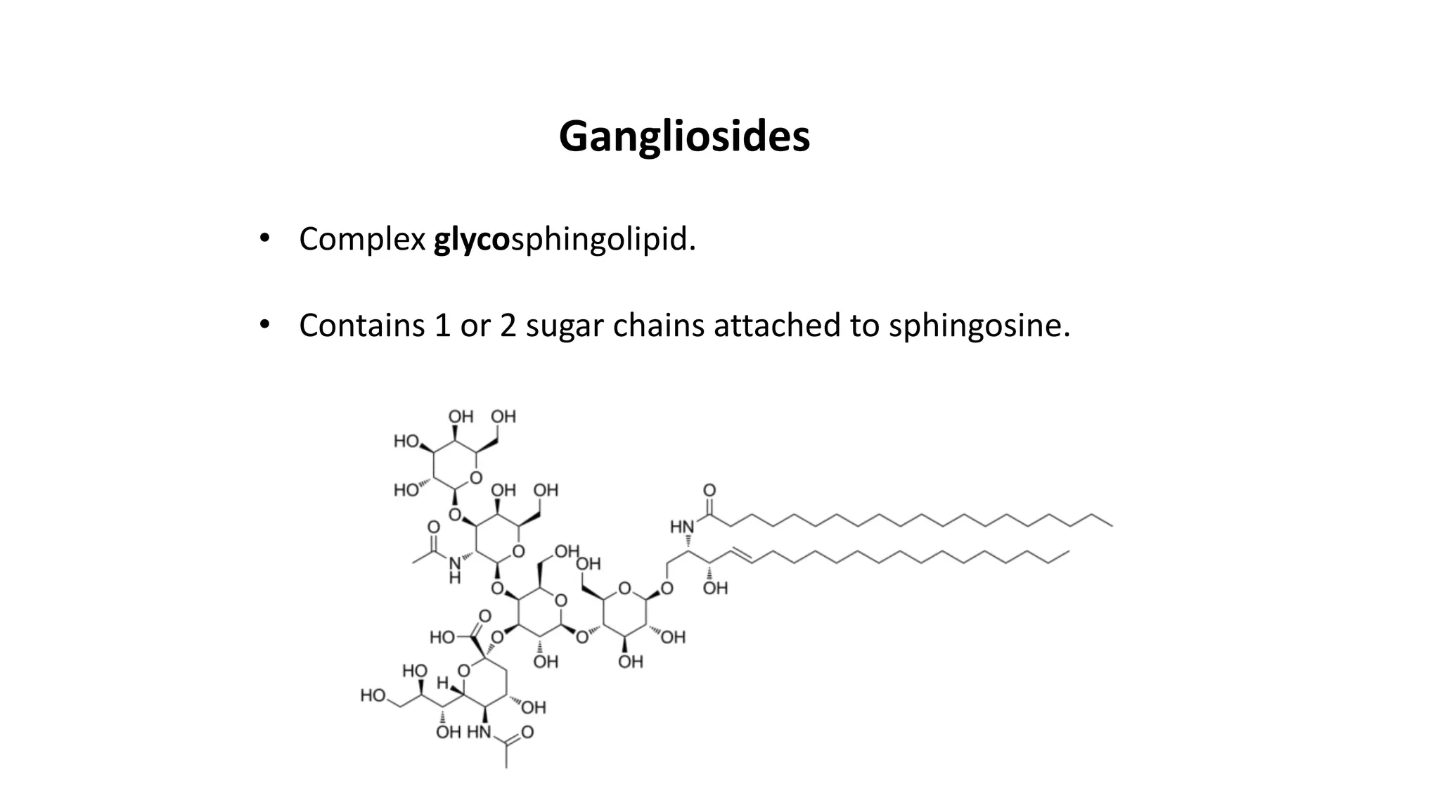 Gangliosides
• Complex glycosphingolipid.
• Contains 1 or 2 sugar chains attached to sphingosine.
 