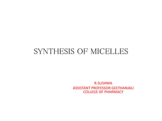 SYNTHESIS OF MICELLES
R.SUSHMA
ASSISTANT PROFESSOR GEETHANJALI
COLLEGE OF PHARMACY
 