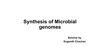 Synthesis of Microbial
genomes
Seminar by
Sugandh Chauhan
 