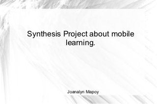 Synthesis Project about mobile
           learning.




           Joanalyn Mapoy
 