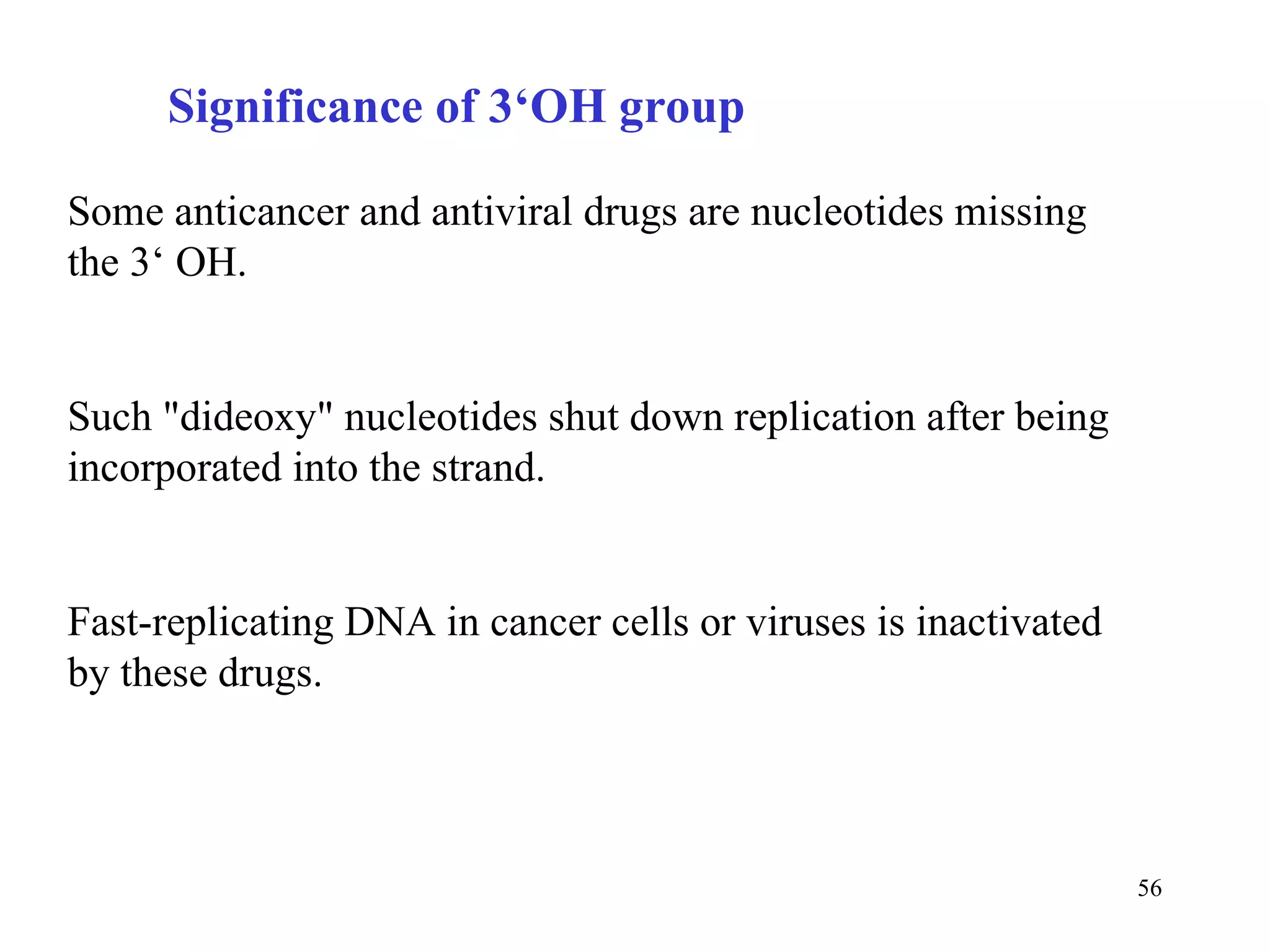Some anticancer and antiviral drugs are nucleotides missing the 3‘ OH.  Such &quot;dideoxy&quot; nucleotides shut down replication after being incorporated into the strand.  Fast-replicating DNA in cancer cells or viruses is inactivated by these drugs. Significance of 3‘OH group 