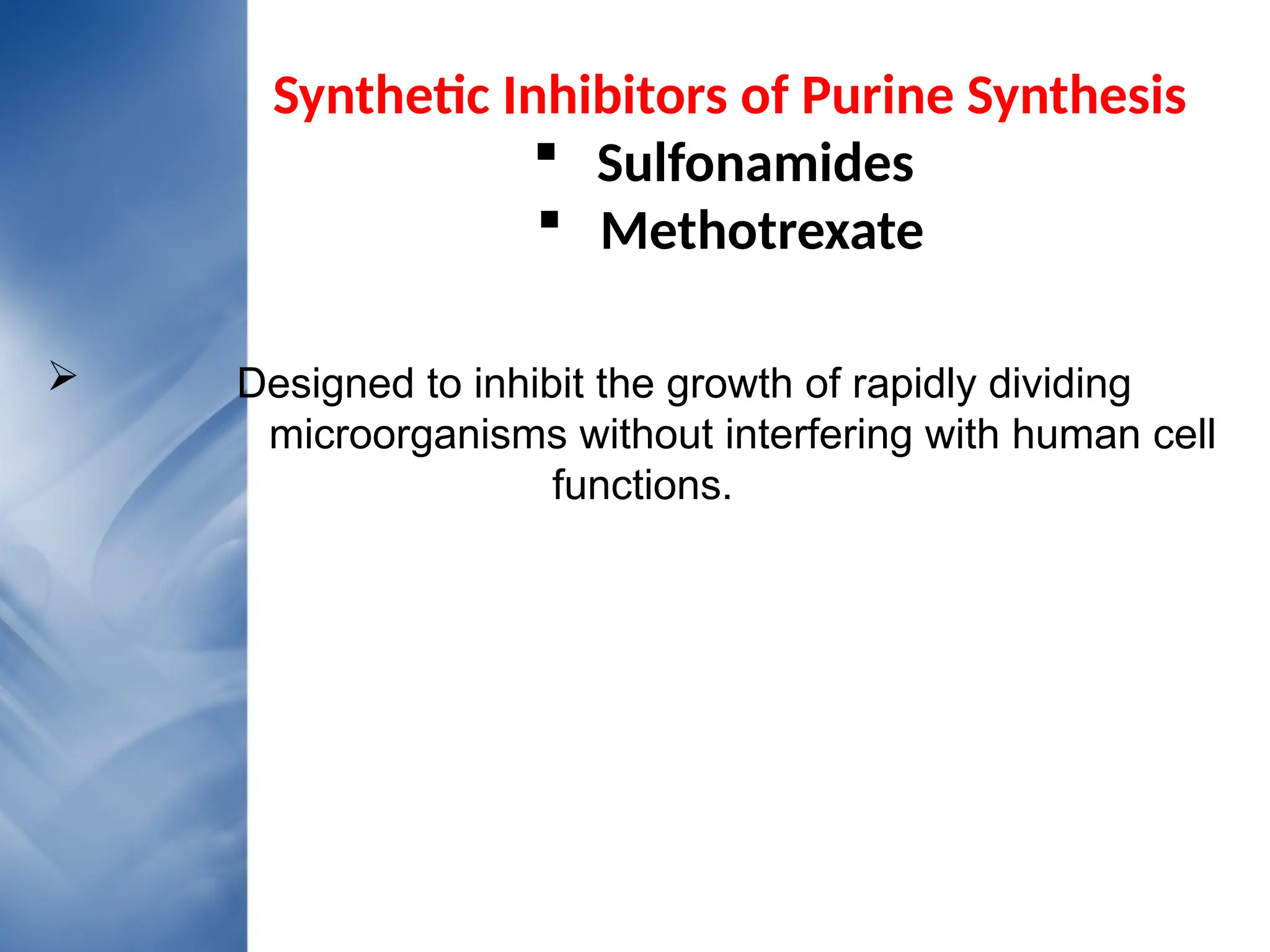 Synthetic Inhibitors of Purine Synthesis
 Sulfonamides
 Methotrexate
 Designed to inhibit the growth of rapidly dividing
microorganisms without interfering with human cell
functions.
 