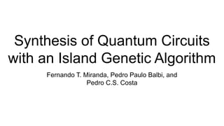 Synthesis of Quantum Circuits
with an Island Genetic Algorithm
Fernando T. Miranda, Pedro Paulo Balbi, and
Pedro C.S. Costa
 