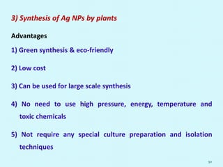 3) Synthesis of Ag NPs by plants
Advantages
1) Green synthesis & eco-friendly
2) Low cost
3) Can be used for large scale synthesis
4) No need to use high pressure, energy, temperature and
toxic chemicals
5) Not require any special culture preparation and isolation
techniques
50
 