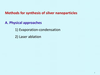 Methods for synthesis of silver nanoparticles
A. Physical approaches
1) Evaporation-condensation
2) Laser ablation
7
 