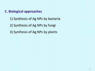 C. Biological approaches
1) Synthesis of Ag NPs by bacteria
2) Synthesis of Ag NPs by fungi
3) Synthesis of Ag NPs by plants
9
 