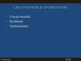  Circuit models
 Synthesis
 Optimization
S.Tutorials SODC
 