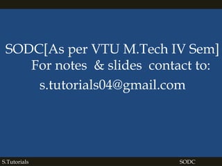 SODC[As per VTU M.Tech IV Sem]
For notes & slides contact to:
s.tutorials04@gmail.com
S.Tutorials SODC
 