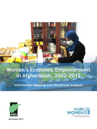 Women’s Economic Empowerment
in Afghanistan, 2002-2012
Information Mapping and Situational Analysis
November 2013
 