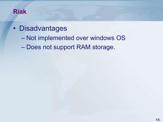 Riak

• Disadvantages
– Not implemented over windows OS
– Does not support RAM storage.

13

 