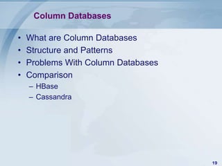 Column Databases
•
•
•
•

What are Column Databases
Structure and Patterns
Problems With Column Databases
Comparison
– HBase
– Cassandra

19

 
