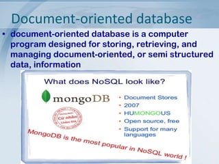 Document-oriented database
• document-oriented database is a computer
program designed for storing, retrieving, and
managing document-oriented, or semi structured
data, information

 