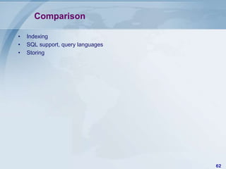 Comparison
•
•
•

Indexing
SQL support, query languages
Storing

62

 