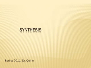 SYNTHESIS
Spring 2011, Dr. Quinn
 
