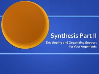 Synthesis Part II Developing and Organizing Support for Your Arguments 