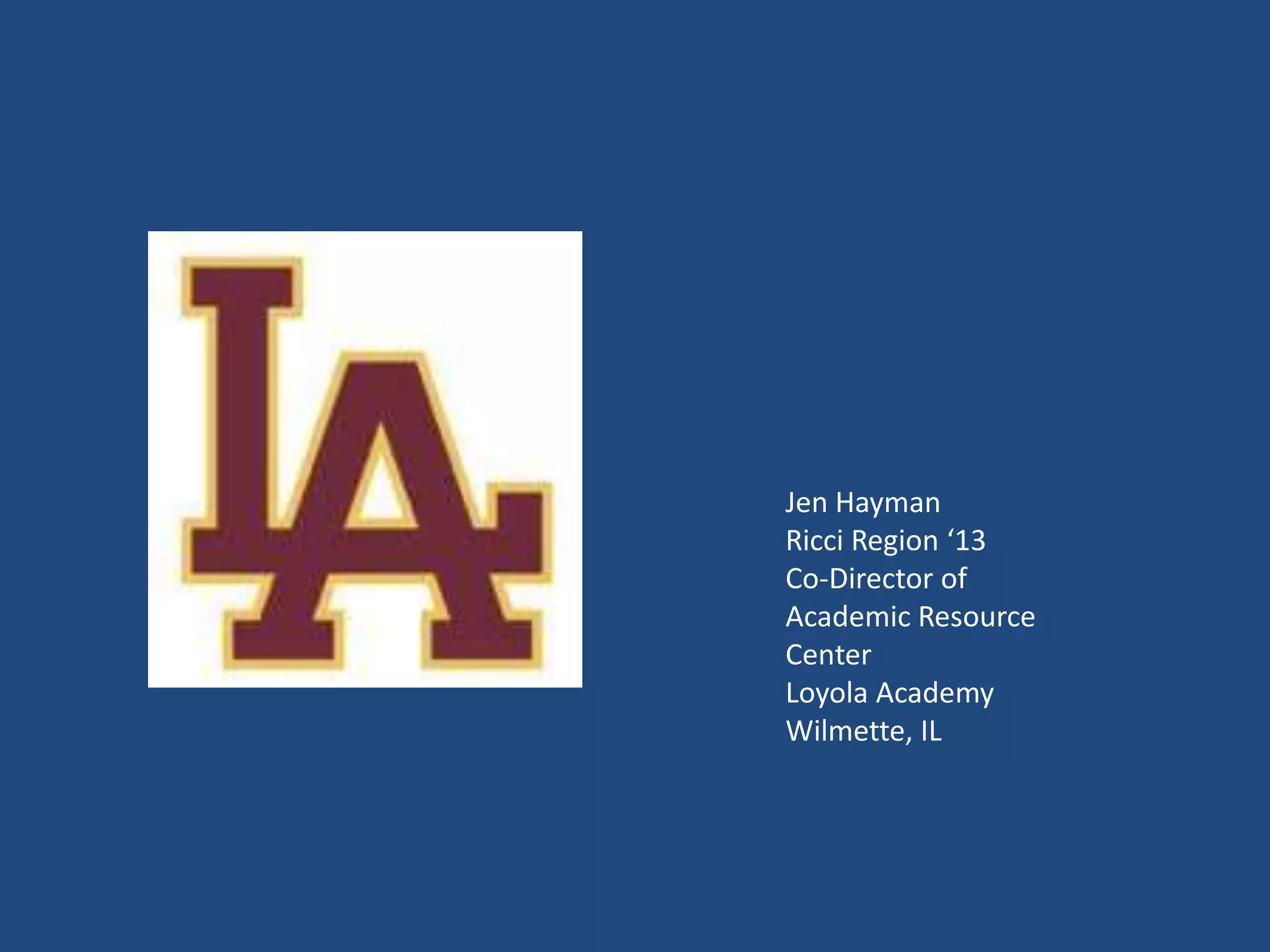 Jen Hayman
Ricci Region ‘13
Co-Director of
Academic Resource
Center
Loyola Academy
Wilmette, IL
 
