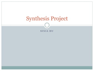 S I X I A H U
Synthesis Project
 