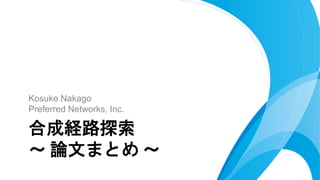 Kosuke Nakago
Preferred Networks, Inc.
合成経路探索
～ 論文まとめ ～
 