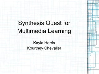 Synthesis Quest for
Multimedia Learning
      Kayla Harris
   Kourtney Chevalier
 