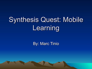 Synthesis Quest: Mobile
       Learning

       By: Marc Tinio
 