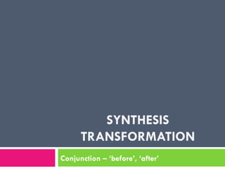 SYNTHESIS TRANSFORMATION Conjunction – ‘before’, ‘after’ 
