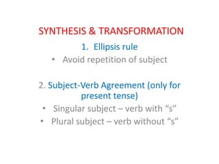 SYNTHESIS & TRANSFORMATION
1. Ellipsis rule
• Avoid repetition of subject
2. Subject-Verb Agreement (only for
present tense)
• Singular subject – verb with “s”
• Plural subject – verb without “s”
 