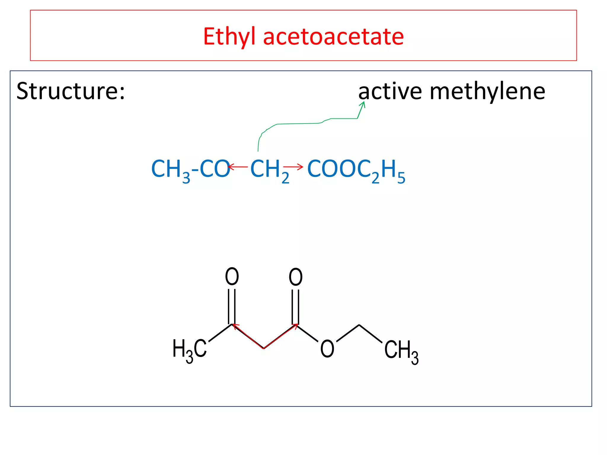 Ethyl acetoacetate
Structure: active methylene
CH3-CO CH2 COOC2H5
CH3 O
O O
CH3
 