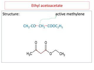 Ethyl acetoacetate
Structure: active methylene
CH3-CO CH2 COOC2H5
CH3 O
O O
CH3
 