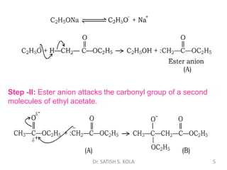 Step -II: Ester anion attacks the carbonyl group of a second
molecules of ethyl acetate.
Dr. SATISH S. KOLA 5
 