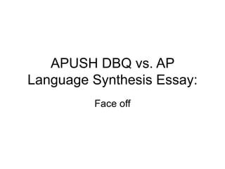 APUSH DBQ vs. AP
Language Synthesis Essay:
         Face off
 