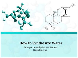 How to Synthesize Water An experiment by Marcel Pena & Karla Jimenez 