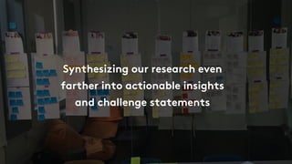 Synthesizing our research even
farther into actionable insights
and challenge statements
 