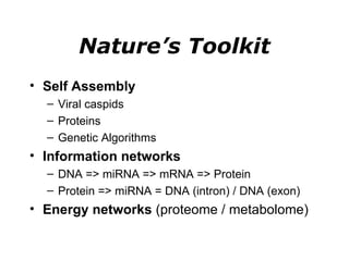 Nature’s Toolkit Self Assembly Viral caspids Proteins Genetic Algorithms Information networks DNA => miRNA => mRNA => Protein Protein => miRNA = DNA (intron) / DNA (exon) Energy networks  (proteome / metabolome) 