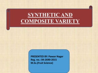 SYNTHETIC AND
COMPOSITE VARIETY
PRESENTED BY: Pawan Nagar
Reg. no.: 04-2690-2015
M.Sc.(Fruit Science)
 
