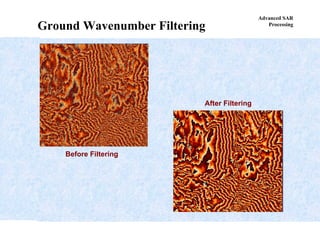 Advanced SAR
Processing
Ground Wavenumber Filtering
Before Filtering
After Filtering
 
