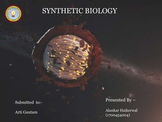 SYNTHETIC BIOLOGY
Presented By –
Alankar Haikerwal
(1700454004)
Submitted to:-
Arti Gautam
 