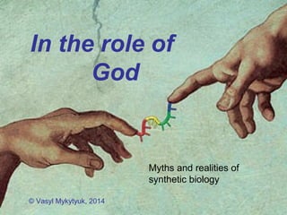 In the role of
God
Myths and realities of
synthetic biology
© Vasyl Mykytyuk, 2014
 