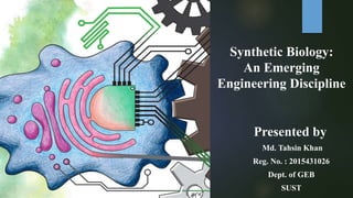 Presented by
Md. Tahsin Khan
Reg. No. : 2015431026
Dept. of GEB
SUST
Synthetic Biology:
An Emerging
Engineering Discipline
 